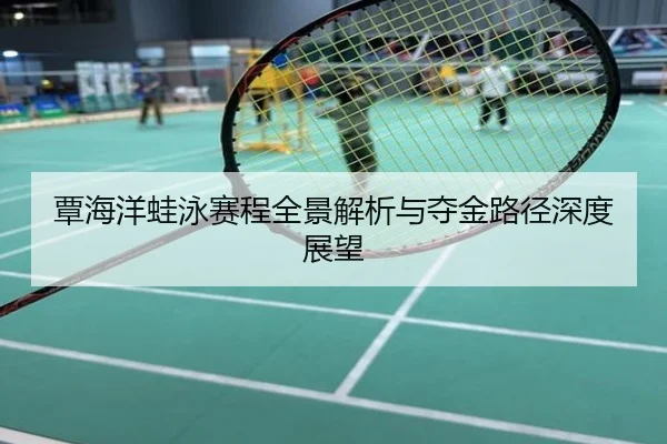 覃海洋蛙泳赛程全景解析与夺金路径深度展望