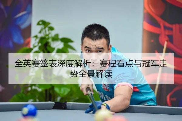全英赛签表深度解析：赛程看点与冠军走势全景解读