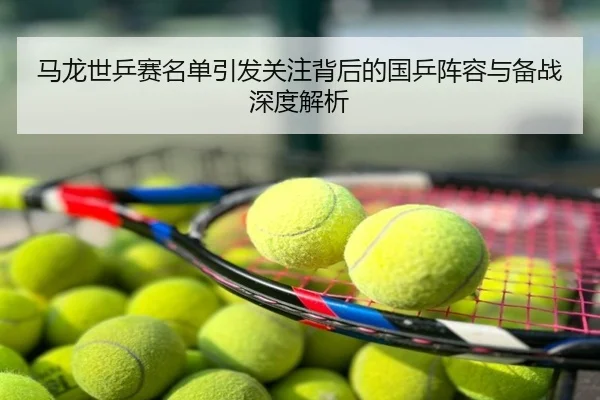 马龙世乒赛名单引发关注背后的国乒阵容与备战深度解析